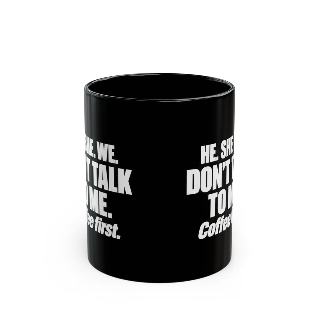 Coffee First Black Mug — "He. She. We. Don't Talk to Me." 11oz/15oz