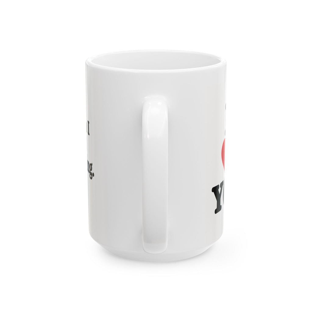 “I Love You… When I Need Something” – Funny Coffee Mug