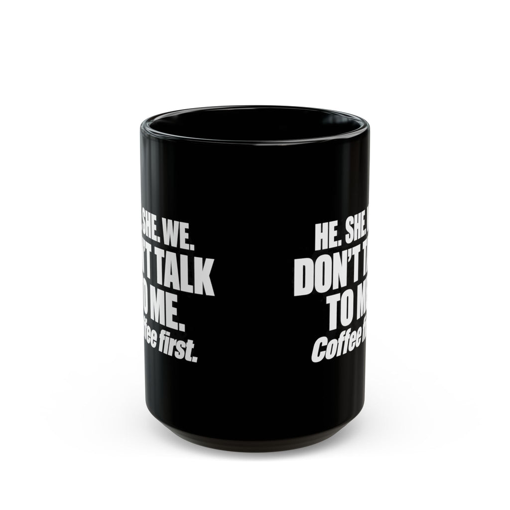 Coffee First Black Mug — "He. She. We. Don't Talk to Me." 11oz/15oz