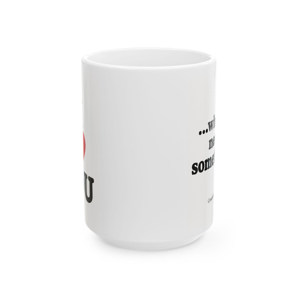 “I Love You… When I Need Something” – Funny Coffee Mug