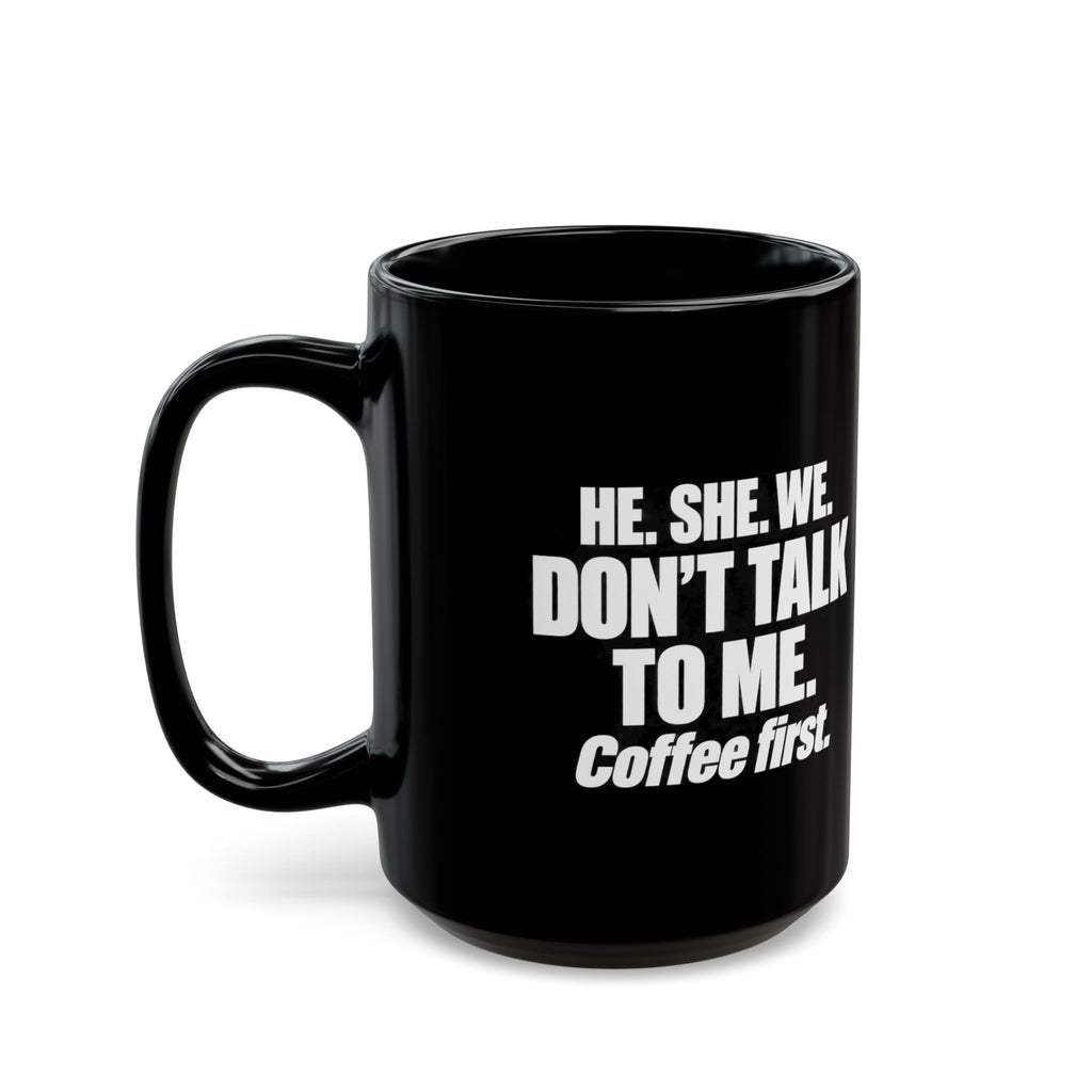 Coffee First Black Mug — "He. She. We. Don't Talk to Me." 11oz/15oz