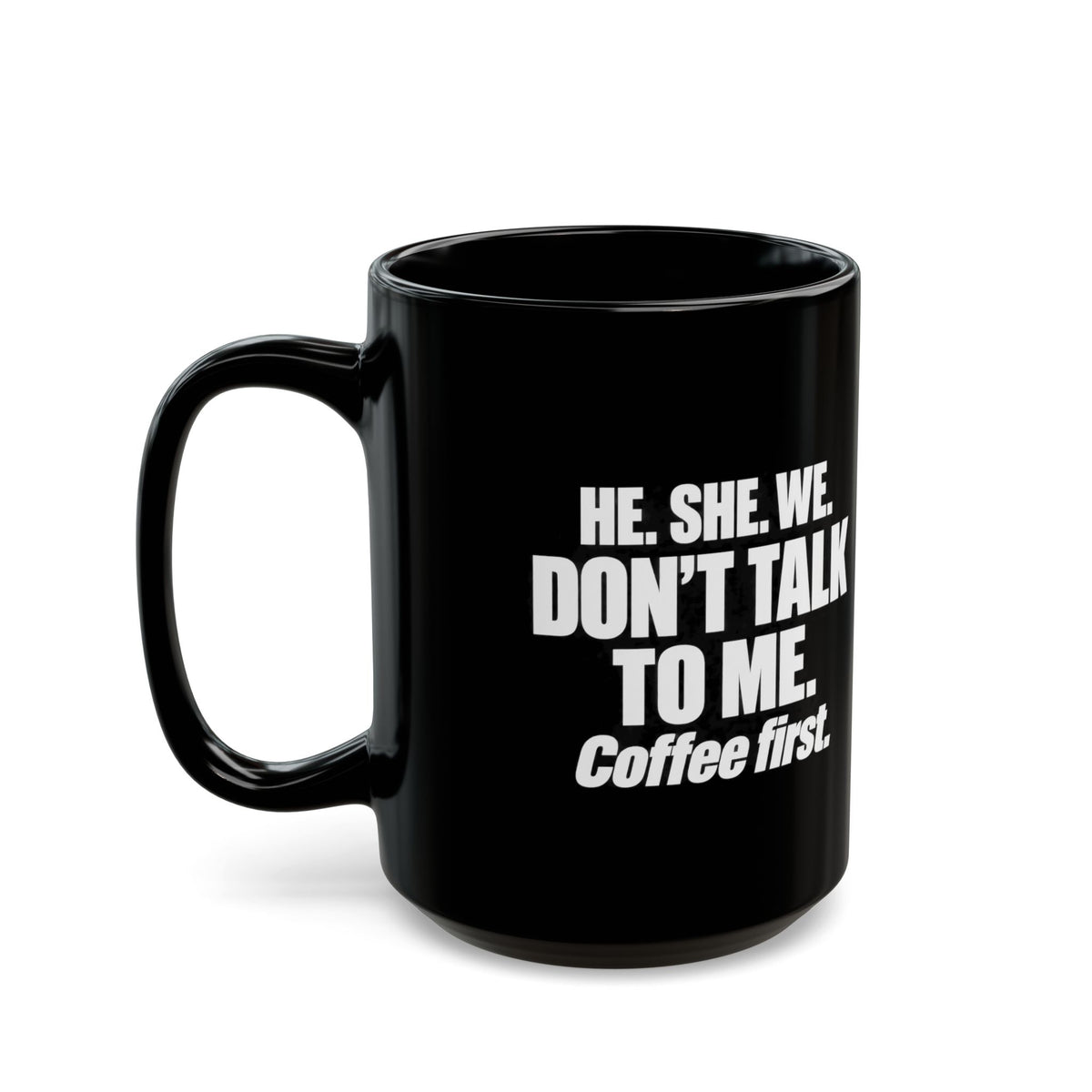 Coffee First Black Mug — "He. She. We. Don't Talk to Me." 11oz/15oz