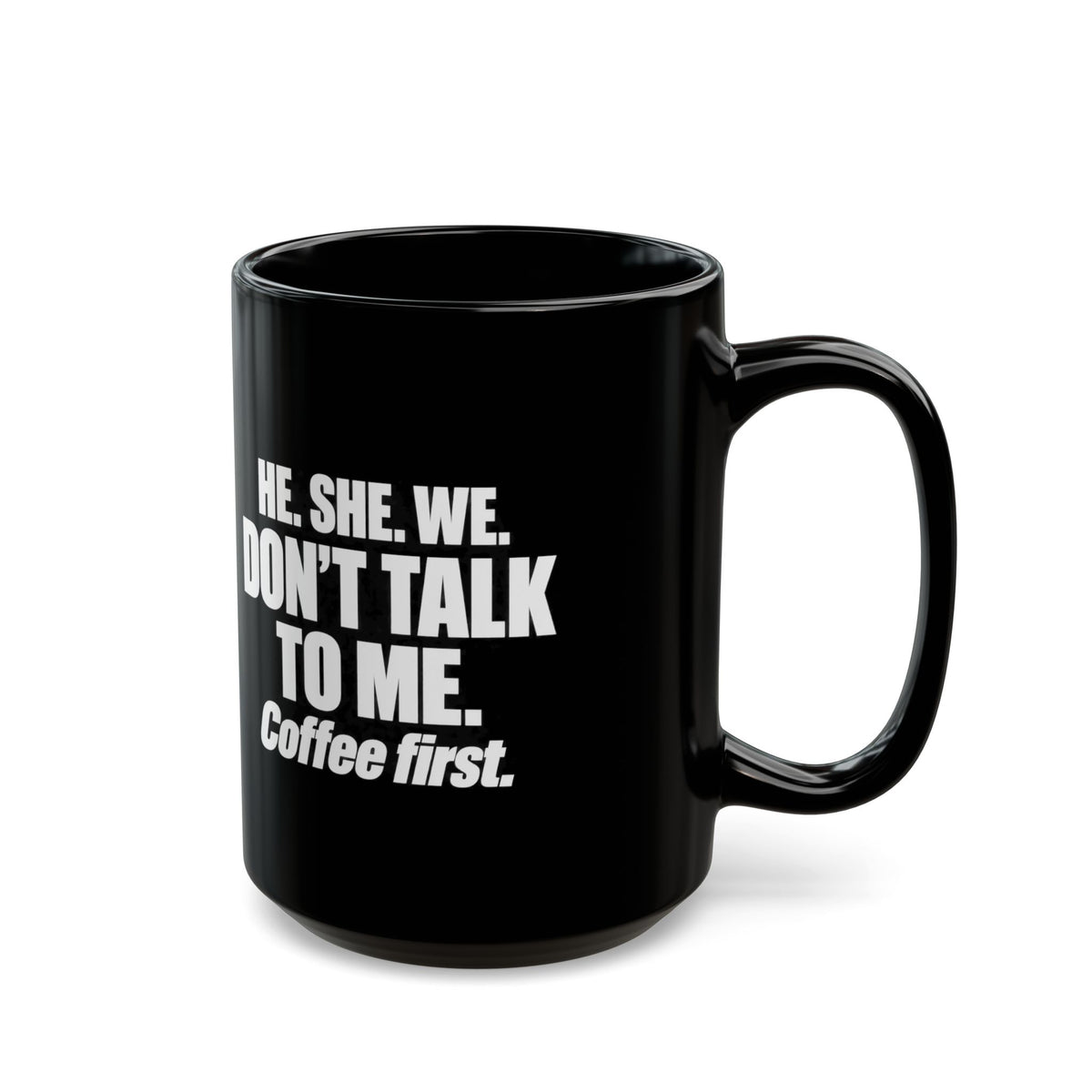Coffee First Black Mug — "He. She. We. Don't Talk to Me." 11oz/15oz