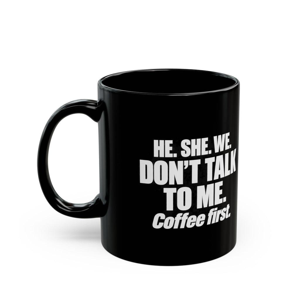Coffee First Black Mug — "He. She. We. Don't Talk to Me." 11oz/15oz