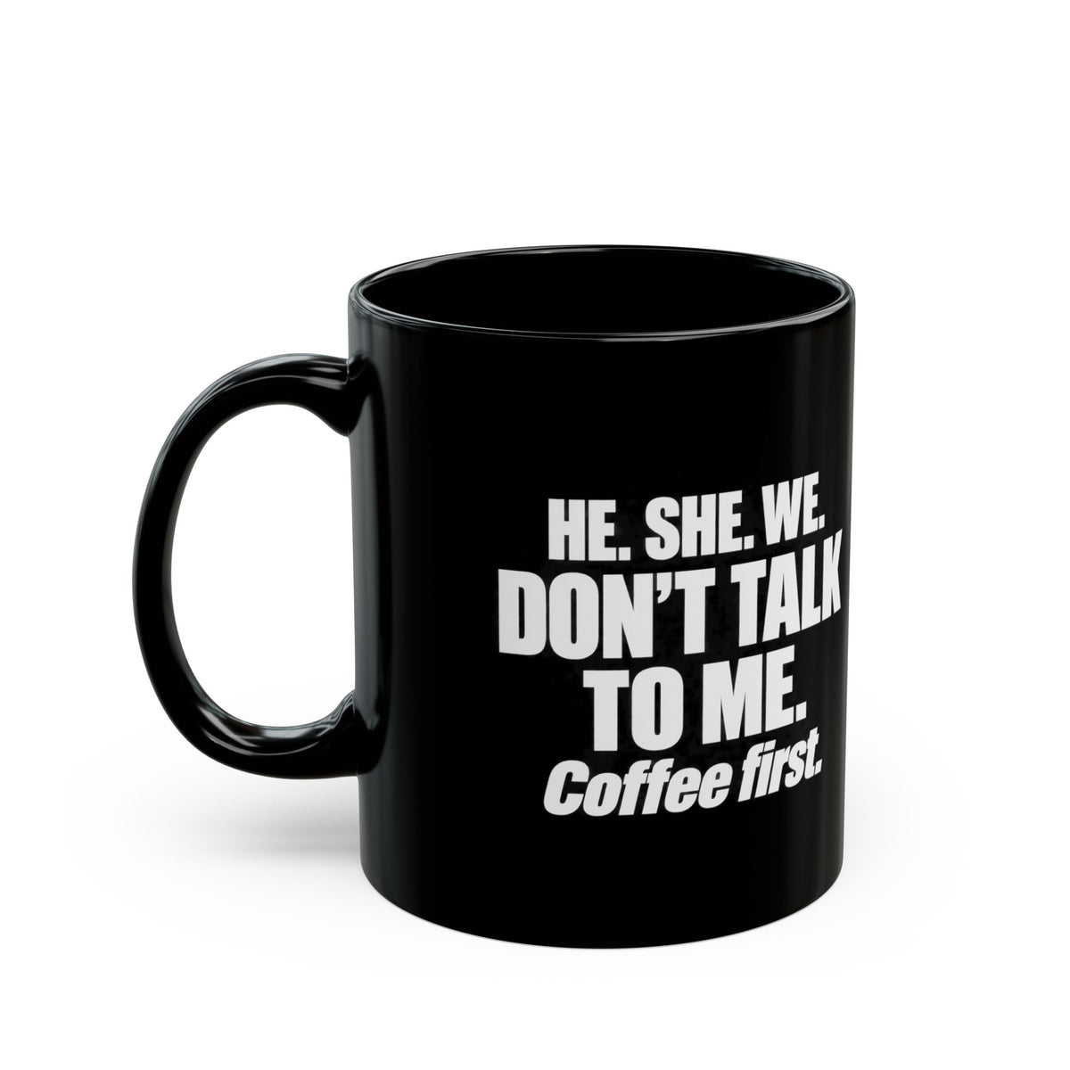 Coffee First Black Mug — "He. She. We. Don't Talk to Me." 11oz/15oz