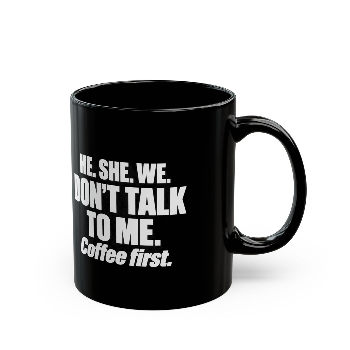 Coffee First Black Mug — "He. She. We. Don't Talk to Me." 11oz/15oz